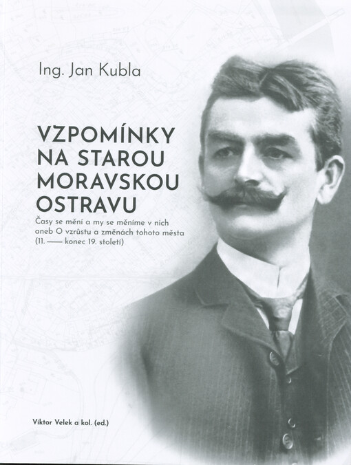 Vzpomínky na starou moravskou Ostravu : časy se mění a my se měníme v nich, aneb, O vzrůstu a změnách tohoto města (11. - konec 19. století)