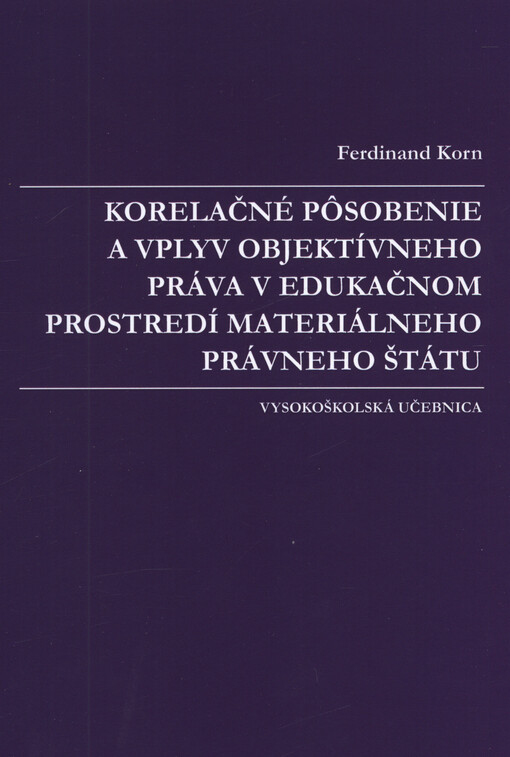Korelačné pôsobenie a vplyv objektívneho práva v edukačnom prostredí materiálneho právneho štátu : ústavno-právny a sociologicko-právny aspekt vybranej problematiky : vysokoškolská učebnica