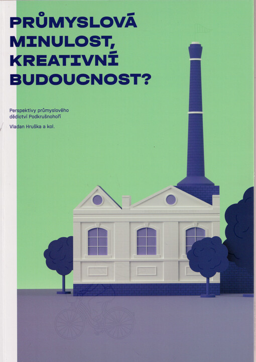 Průmyslová minulost, kreativní budoucnost? : perspektivy průmyslového dědictví Podkrušnohoří