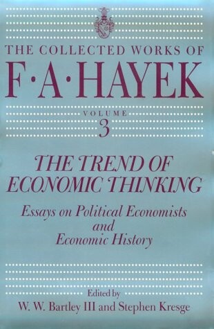 The Trend of Economic Thinking: Essays on Political Economists and Economic History (The Collected Works of F. A. Hayek)