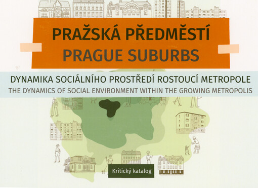 Pražská předměstí : dynamika sociálního prostředí rostoucí metropole = Prague suburbs : the dynamics of social environment within the growing metropolis : kritický katalog
