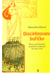 Disciplinované buřičky : ženy v politických stranách na Moravě do roku 1914  (odkaz v elektronickém katalogu)
