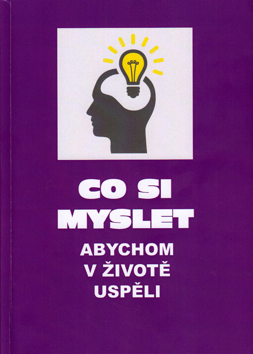 Co si myslet, abychom v životě uspěli : průvodce dnešního člověka