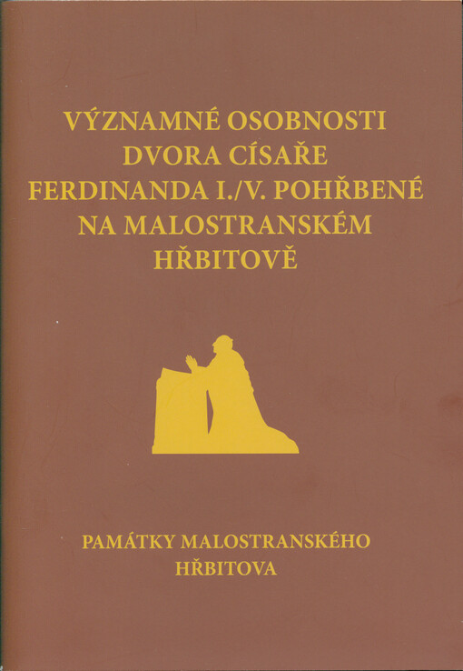 Významné osobnosti dvora císaře Ferdinanda I./V. pohřbené na Malostranském hřbitově : památky Malostranského hřbitova