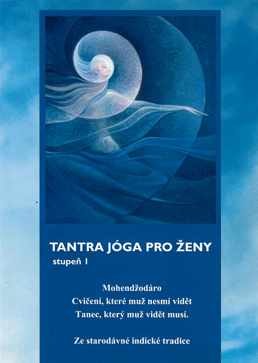 Tantra jóga pro ženy stupeň I : Mohendžodáro : cvičení, které muž nesmí vidět, tanec, který muž vidět musí