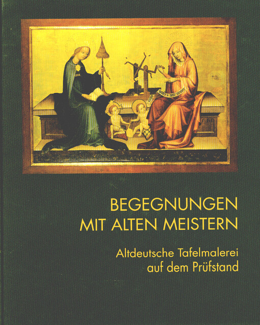 Begegnungen mit alten Meistern : altdeutsche Tafelmalerei auf dem Prüfstand