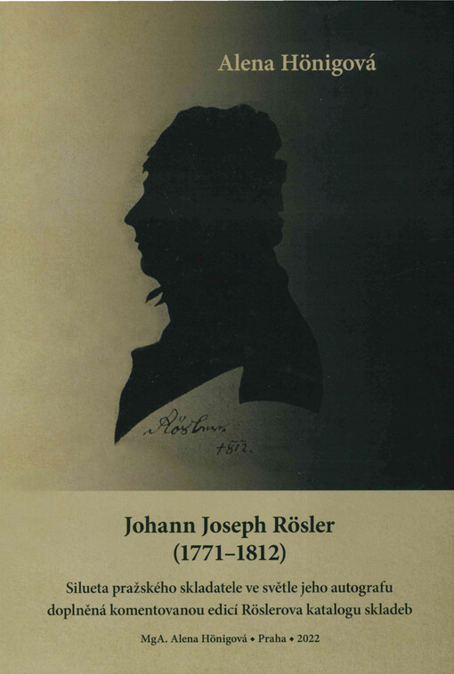 Johann Joseph Rösler (1771-1812) : silueta pražského skladatele ve světle jeho autografu doplněná komentovanou edicí Röslerova katalogu skladeb = a silhouette of the Prague composer in the light of his manuscript supplemented by an commented edition of Rösler's catalog of compositions