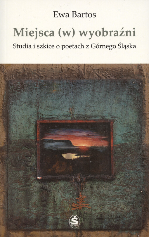 Miejsca (w) wyobraźni : studia i szkice o poetach z Górnego Śląska