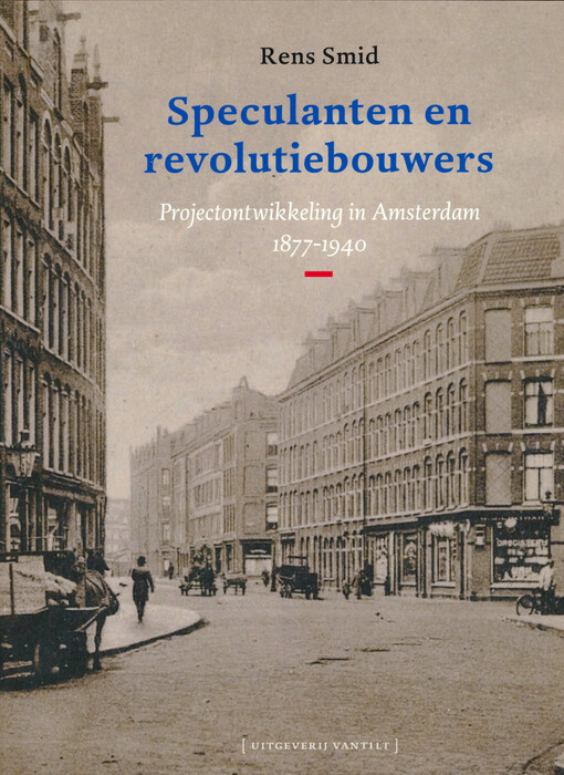 Speculanten en revolutiebouwers : projectontwikkeling in Amsterdam 1877-1940