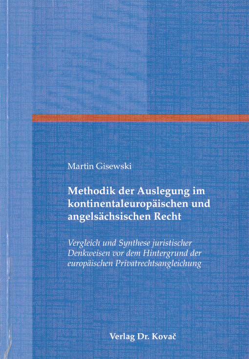 Methodik der Auslegung im kontinentaleuropäischen und angelsächsischen Recht : Vergleich und Synthese juristischer Denkweisen vor dem Hintergrund der europäischen Privatrechtsangleichung