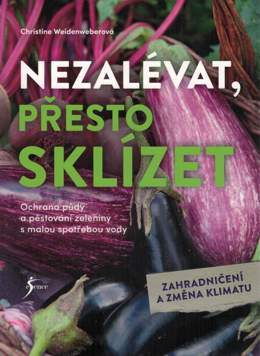 Nezalévat, přesto sklízet : ochrana půdy a zelenina s malou spotřebou vody : zahradničení a změna klimatu