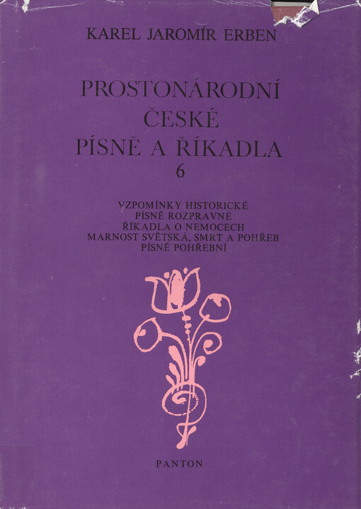 Prostonárodní české písně a říkadla : s nápěvy vřaděnými do textu. 6. svazek = Marnost světská, smrt a pohřeb (Obsaž.) = Písně pohřební (Obsaž.) = Písně rozpravné (Obsaž.) = Říkadla v nemocech (Obsaž.) = Vzpomínky historické (Obsaž.)