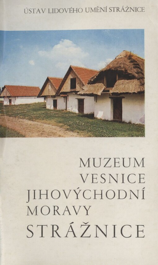 Muzeum vesnice jihovýchodní Moravy: průvodce národopisným muzeem v přírodě
