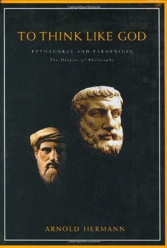 To Think Like God: Pythagoras and Parmenides, The Origins of Philosophy