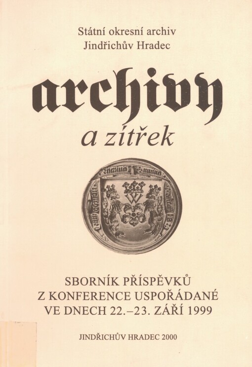 Archivy a zítřek: sborník příspěvků z konference uspořádané ve dnech 22.-23. září 1999 v Jindřichově Hradci