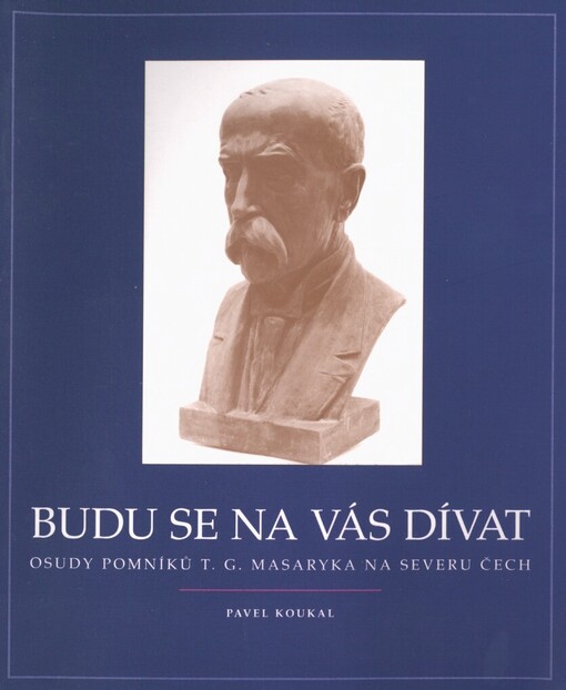 Budu se na vás dívat: osudy pomníků T.G. Masaryka na severu Čech