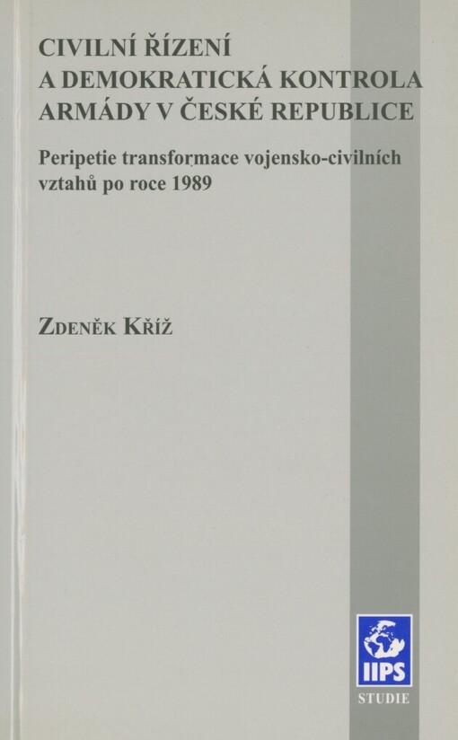 Civilní řízení a demokratická kontrola armády v České republice: peripetie transformace vojensko-civilních vztahů po roce 1989