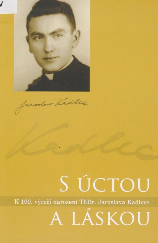 S úctou a láskou: k 100. výročí narození ThDr. Jaroslava Kadlece : sborník vzpomínek, úryvků korespondence, ukázek archivních dokumentů, hodnotící studie, rozhovorů a fotodokumentace