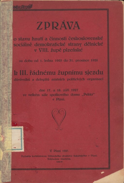 Zpráva o stavu hnutí a činnosti Československé sociálně demokratické strany dělnické v VIII. župě plzeňské za dobu od 1. ledna 1925 do 31. prosince 1926 k III. řádnému župnímu sjezdu důvěrníků a delegátů místních politických organisací dne 17. a 18. září 1927 ve velkém sále spolkového domu 