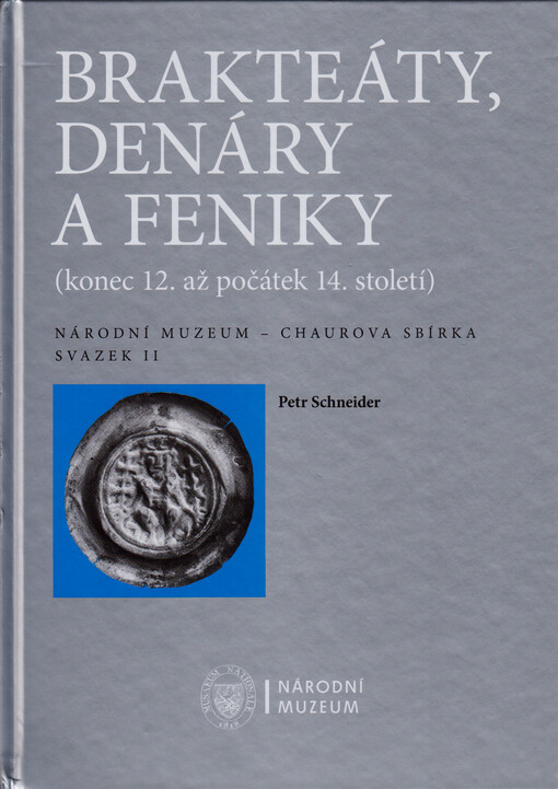 Brakteáty, denáry a feniky : (konec 12. až počátek 14. století) : Národní muzeum - Chaurova sbírka. Svazek II = Brakteaten, Denare und Pfennige : (Ende des 12. bis zum Anfang des 14. Jahrhunderts) : Nationalmuseum - Sammlung Chaura. Band II