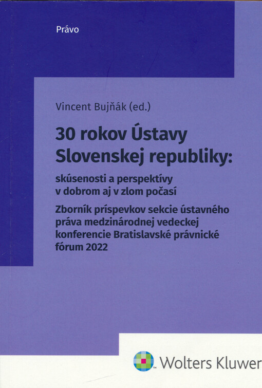 30 rokov Ústavy Slovenskej republiky : skúsenosti a perspektívy v dobrom aj v zlom počasí : zborník príspevkov sekcie ústavného práva medzinárodnej vedeckej konferencie Bratislavské právnické fórum 2022