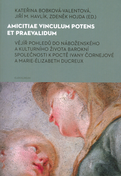 Amicitiae vinculum potens et praevalidum : vějíř pohledů do náboženského a kulturního života barokní společnosti k poctě Ivany Čornejové a Marie-Élizabeth Ducreux