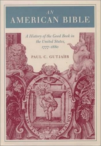 An American Bible :a history of the Good Book in the United States, 1777-1880