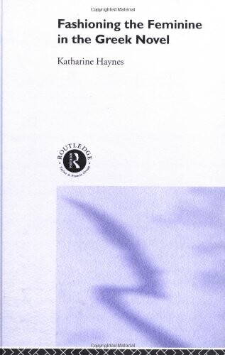 Fashioning the feminine in the Greek novel