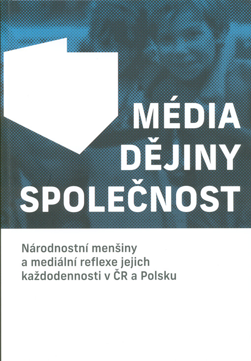 Média, dějiny, společnost : národnostní menšiny a mediální reflexe jejich každodennosti v ČR a Polsku