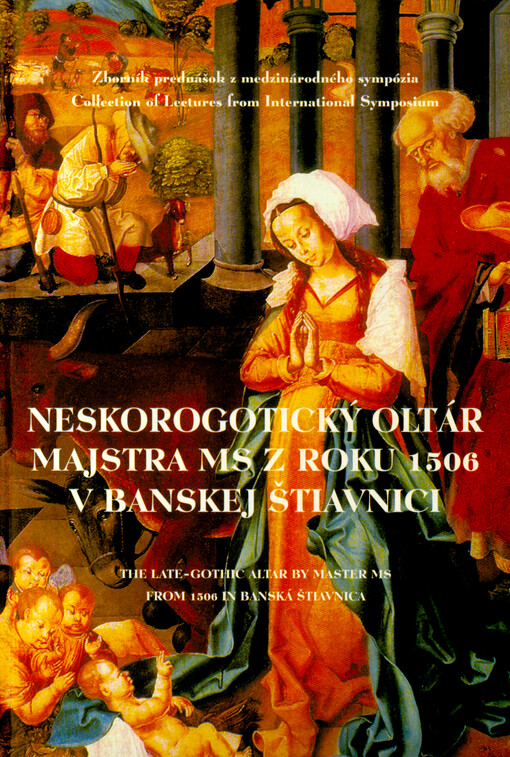 Neskorogotický oltár majstra MS z roku 1506 v Banskej Štiavnici : zborník prednášok z medzinárodného sympózia = The late-gothic altar by Master MS from 1506 in Banská Štiavnica : collection of lectures from international symposium