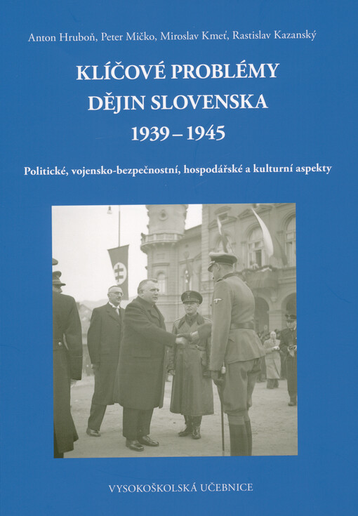 Klíčové problémy dějin Slovenska 1939-1945 : politické, vojensko-bezpečnostní, hospodářské a kulturní aspekty : vysokoškolská učebnice