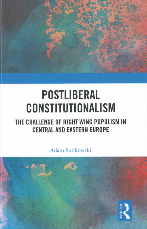 Postliberal constitutionalism : the challenge of right wing populism in Central and Eastern Europe