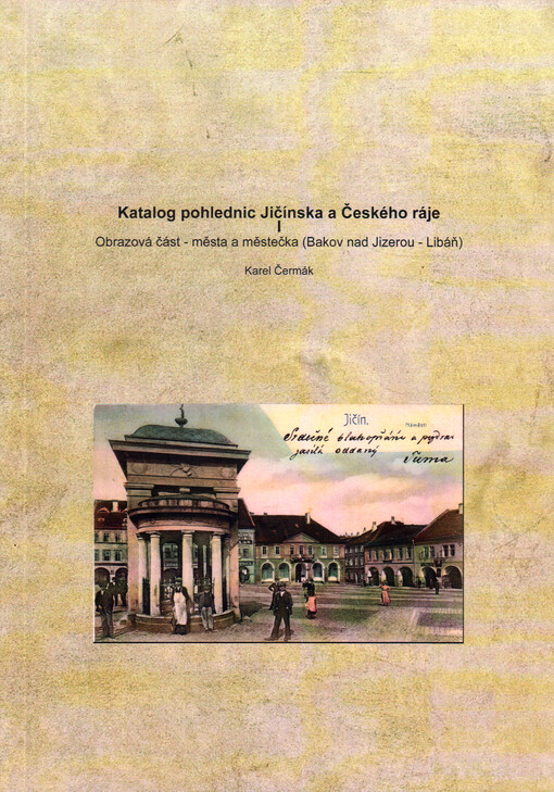 Katalog pohlednic Jičínska a Českého ráje. I, Obrazová část - města a městečka (Bakov nad Jizerou - Libáň)