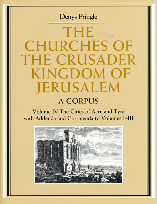 The churches of the Crusader Kingdom of Jerusalem : a corpus. Volume IV, The cities of Acre and Tyre with addenda and corrigenda to volumes I-III