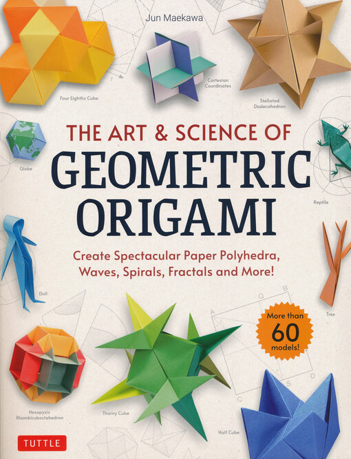 The art & science of geometric origami : create spectacular paper polyhedra, waves, spirals, fractals nad more!