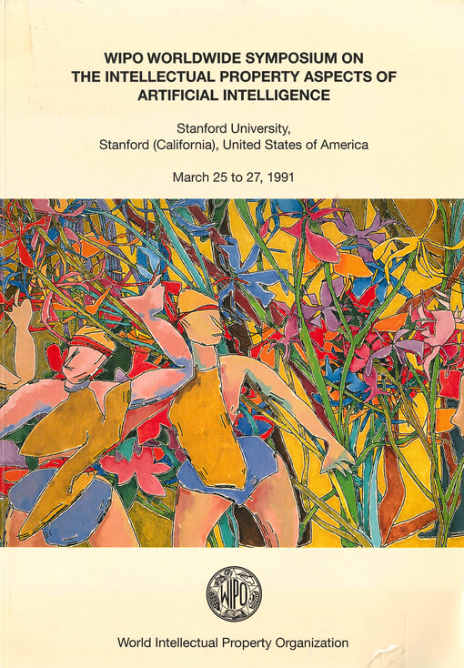WIPO worldwide symposium on the intellectual property aspects of artificial intelligence : Stanford University, Stanford (California), United States of America, March 25 to 27, 1991