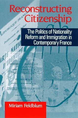 Reconstructing Citizenship: The Politics of Nationality Reform and Immigration in Contemporary France (Suny Series in National Identities)