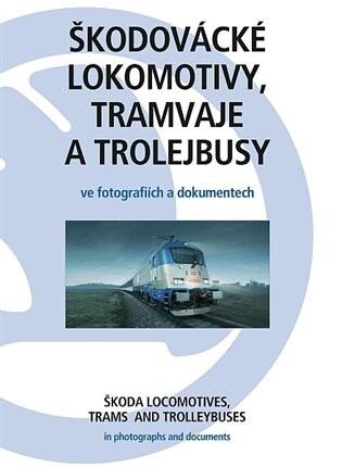 Škodovácké lokomotivy, tramvaje a trolejbusy ve fotografiích a dokumentech =Škoda locomotives, trams and trolleybuses in photographs and documents