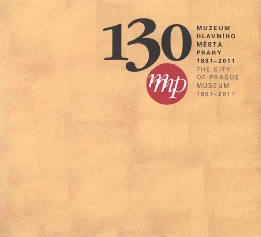 130 - Muzeum hlavního města Prahy :Muzeum hlavního města Prahy slaví 130 let založení = the City of Prague Museum celebrates the 130th anniversary of its founding