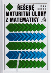 Řešené maturitní úlohy z matematiky  (odkaz v elektronickém katalogu)