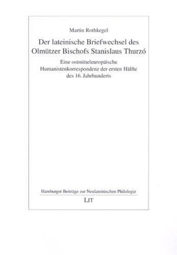 Der lateinische Briefwechsel des Olmützer Bischofs Stanislaus Thurzó: Eine ostmitteleuropäische Humanistenkorrespondenz der ersten Hälfte des 16. Jahrhunderts (Hamburger Beiträge zur Neulateinischen Philologie, Band 5)