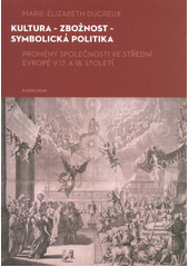 Kultura - zbožnost - symbolická politika : proměny společnosti ve střední Evropě v 17. a 18. století  (odkaz v elektronickém katalogu)