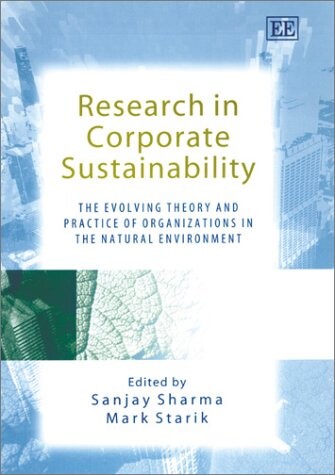 Research in corporate sustainability :the evolving theory and practice of organizations in the natural environment
