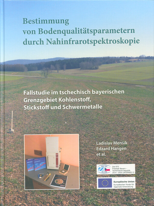 Bestimmung von Bodenqualitätsparametern mittels Nahinfrarotspektroskopie im tschechisch-bayerischen Grenzgebiet : Fallstudie - Kohlenstoff, Stickstof und Schwermetalle : Monographie = Stanovení kvalitativních parametrů půdy pomocí blízké infračervené spektroskopie : příkladová studie v česko-bavorském pohraničí - uhlík, dusík a rizikové prvky = Determination of soil quality parameters by near-infrared spectroscopy in the Czech-Bavarian border area : case study - carbon, nitrogen and risk elements