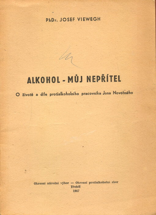 Alkohol - můj nepřítel : o životě a díle protialkoholního pracovníka Jana Novotného