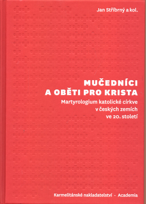 Mučedníci a oběti pro Krista : martyrologium katolické církve v českých zemích ve 20. století