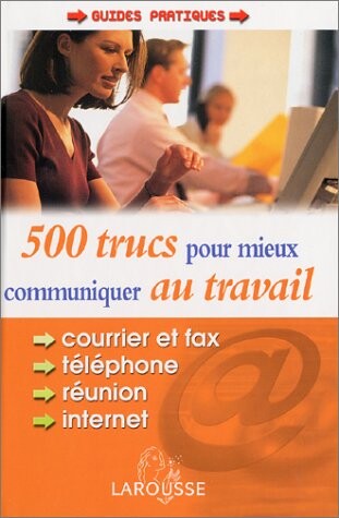 500 trucs pour mieux communiquer au travail : courrier, fax, téléphone, internet