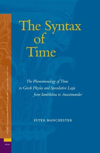 The Syntax of Time: The Phenomenology of Time in Greek Physics and Speculative Logic from Iamblichus to Anaximander (Ancient Mediterranean and Medieval ... Neoplatonism, and the Platonic Tradition, 2)
