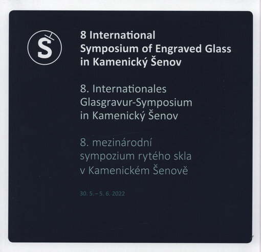 8 International Symposium of Engraved Glass in Kamenický Šenov = 8. Internationales Glasgravur-Symposium in Kamenický Šenov = 8. mezinárodní sympozium rytého skla v Kamenickém Šenově : Kamenický Šenov, 30.5.-5.6. 2022