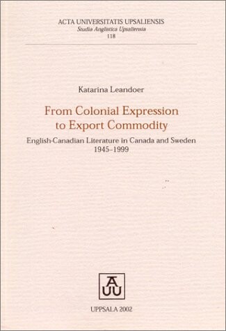 From colonial expression to export commodity : English-Canadian literature in Canada and Sweden 1945-1999